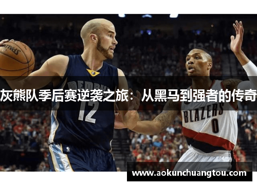 灰熊队季后赛逆袭之旅：从黑马到强者的传奇