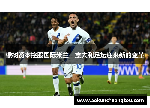 橡树资本控股国际米兰，意大利足坛迎来新的变革