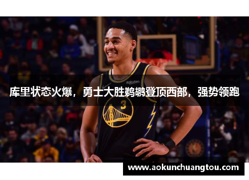 库里状态火爆，勇士大胜鹈鹕登顶西部，强势领跑