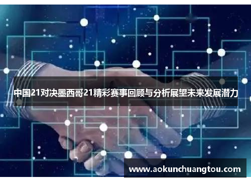 中国21对决墨西哥21精彩赛事回顾与分析展望未来发展潜力