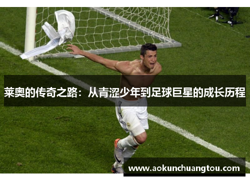 莱奥的传奇之路：从青涩少年到足球巨星的成长历程