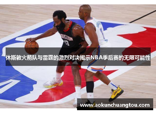 休斯敦火箭队与雷霆的激烈对决揭示NBA季后赛的无限可能性