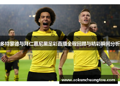 多特蒙德与拜仁慕尼黑足彩直播全程回顾与精彩瞬间分析