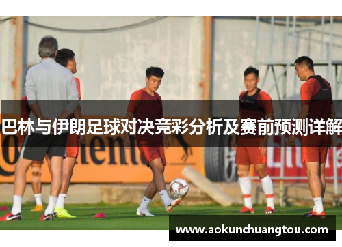 巴林与伊朗足球对决竞彩分析及赛前预测详解