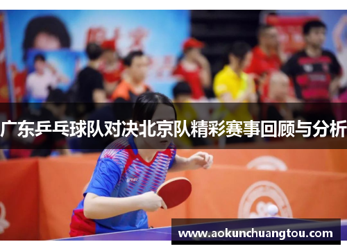 广东乒乓球队对决北京队精彩赛事回顾与分析