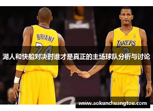 湖人和快船对决时谁才是真正的主场球队分析与讨论