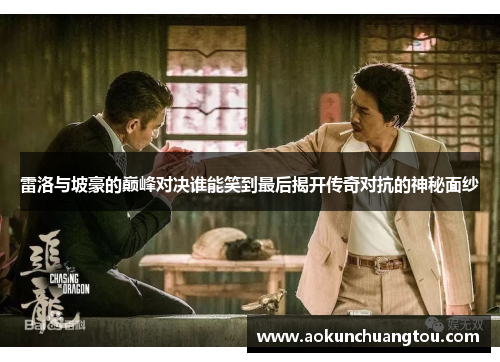 雷洛与坡豪的巅峰对决谁能笑到最后揭开传奇对抗的神秘面纱