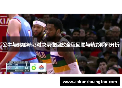 公牛与鹈鹕精彩对决录像回放全程回顾与精彩瞬间分析